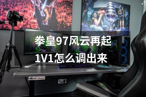 拳皇97风云再起1V1怎么调出来-第1张-游戏资讯-龙启科技