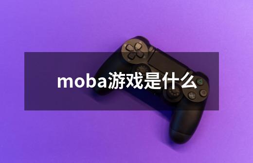 moba游戏是什么-第1张-游戏资讯-龙启科技