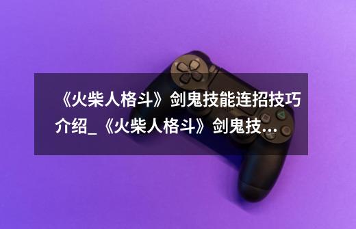 《火柴人格斗》剑鬼技能连招技巧介绍_《火柴人格斗》剑鬼技能连招技巧是什么-第1张-游戏资讯-龙启科技