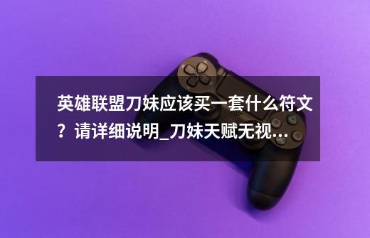 英雄联盟刀妹应该买一套什么符文？请详细说明_刀妹天赋无视护甲是破甲吗-第1张-游戏资讯-龙启科技