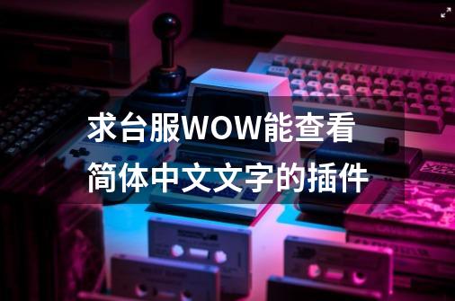 求台服WOW能查看简体中文文字的插件-第1张-游戏资讯-龙启科技