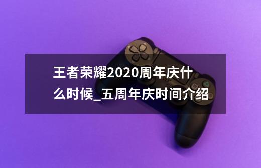 王者荣耀2020周年庆什么时候_五周年庆时间介绍-第1张-游戏资讯-龙启科技