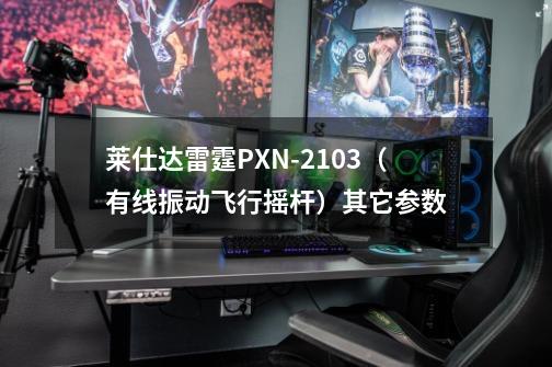 莱仕达雷霆PXN-2103（有线振动飞行摇杆）其它参数-第1张-游戏资讯-龙启科技