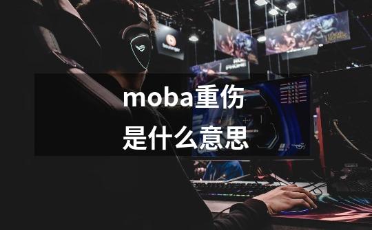 moba重伤是什么意思-第1张-游戏资讯-龙启科技