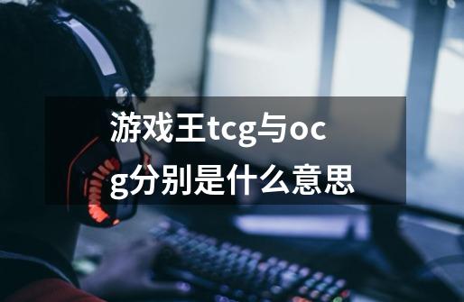 游戏王tcg与ocg分别是什么意思-第1张-游戏资讯-龙启科技