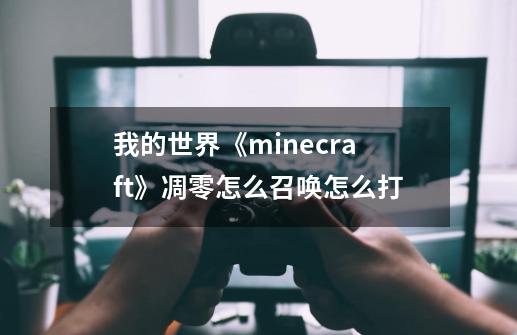 我的世界《minecraft》凋零怎么召唤怎么打-第1张-游戏资讯-龙启科技