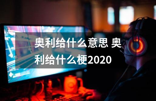 奥利给什么意思 奥利给什么梗2020-第1张-游戏资讯-龙启科技