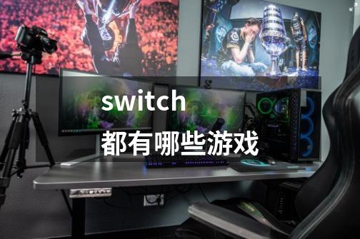 switch都有哪些游戏-第1张-游戏资讯-龙启科技