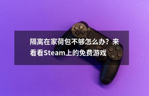 隔离在家荷包不够怎么办？来看看Steam上的免费游戏-第1张-游戏资讯-龙启科技