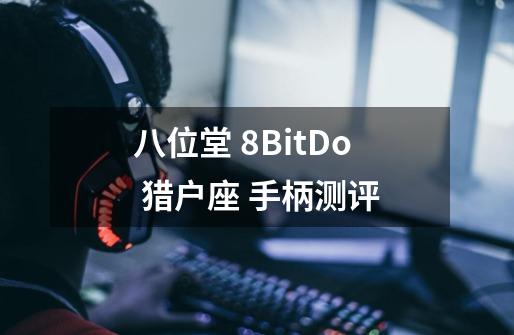 八位堂 8BitDo 猎户座 手柄测评-第1张-游戏资讯-龙启科技