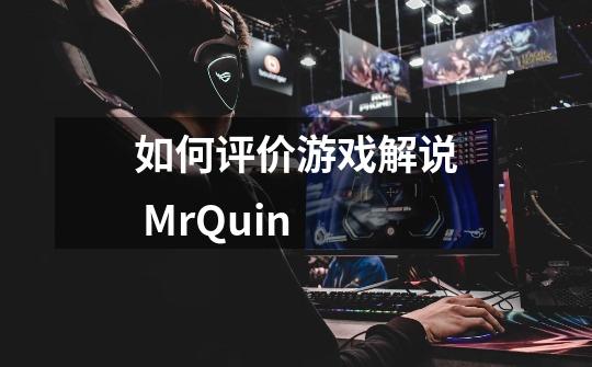 如何评价游戏解说 Mr.Quin-第1张-游戏资讯-龙启科技