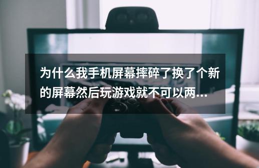 为什么我手机屏幕摔碎了换了个新的屏幕然后玩游戏就不可以两个键一起点了我玩的是卧虎藏龙，只要一控制-第1张-游戏资讯-龙启科技