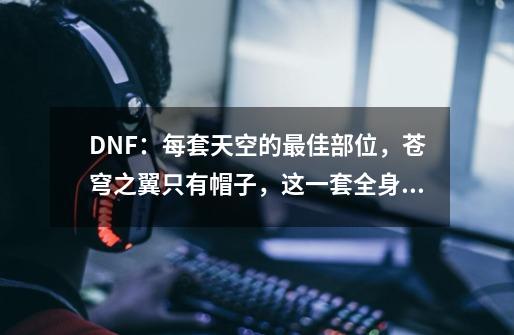 DNF：每套天空的最佳部位，苍穹之翼只有帽子，这一套全身都是宝-第1张-游戏资讯-龙启科技