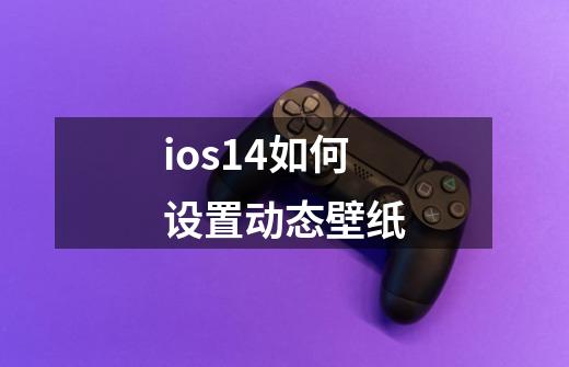 ios14如何设置动态壁纸-第1张-游戏资讯-龙启科技