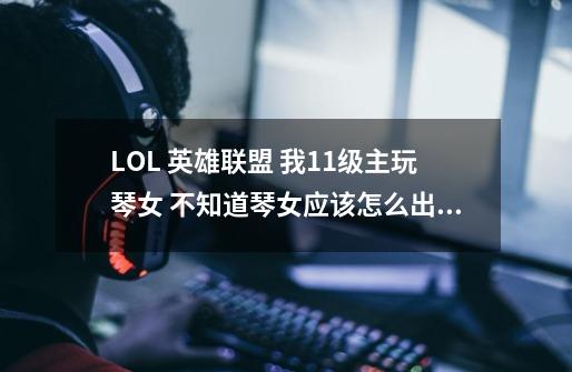 LOL 英雄联盟 我11级主玩琴女 不知道琴女应该怎么出装 怎么加天赋和符文 怎么样做才算是犀利的琴女。求教_英雄联盟琴瑟仙女出装铭文-第1张-游戏资讯-龙启科技