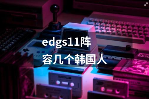 edgs11阵容几个韩国人-第1张-游戏资讯-龙启科技