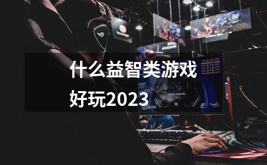 什么益智类游戏好玩2023-第1张-游戏资讯-龙启科技