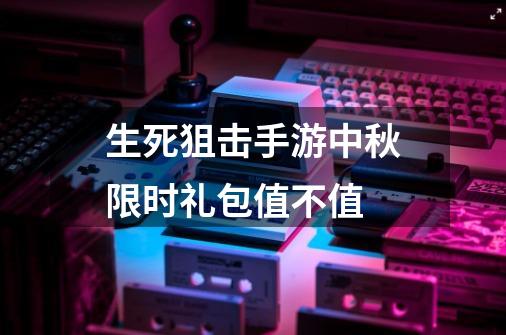 生死狙击手游中秋限时礼包值不值-第1张-游戏资讯-龙启科技