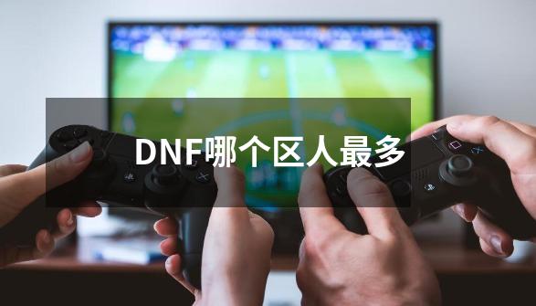 DNF哪个区人最多-第1张-游戏资讯-龙启科技