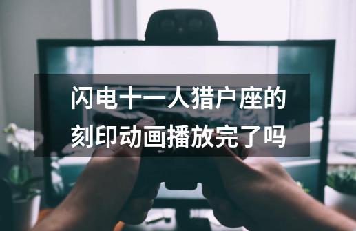 闪电十一人猎户座的刻印动画播放完了吗-第1张-游戏资讯-龙启科技