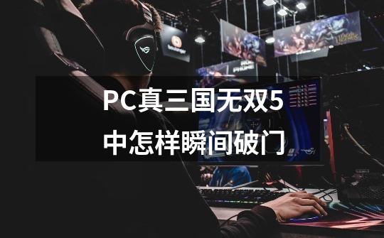 PC真三国无双5中怎样瞬间破门-第1张-游戏资讯-龙启科技