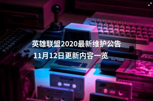 英雄联盟2020最新维护公告 11月12日更新内容一览-第1张-游戏资讯-龙启科技