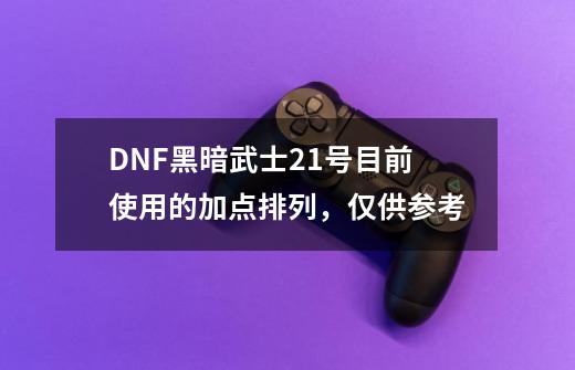 DNF黑暗武士2.1号目前使用的加点排列，仅供参考-第1张-游戏资讯-龙启科技