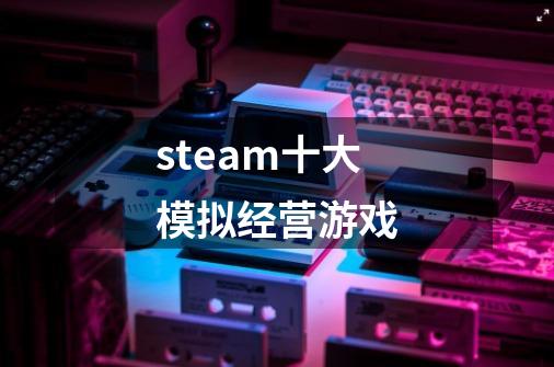 steam十大模拟经营游戏-第1张-游戏资讯-龙启科技