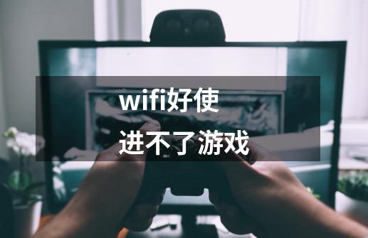 wifi好使进不了游戏-第1张-游戏资讯-龙启科技