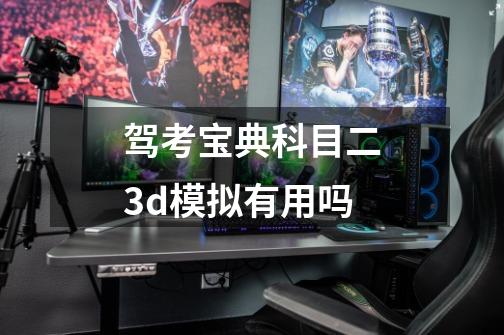 驾考宝典科目二3d模拟有用吗-第1张-游戏资讯-龙启科技