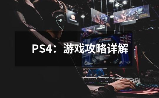 PS4：游戏攻略详解-第1张-游戏资讯-龙启科技