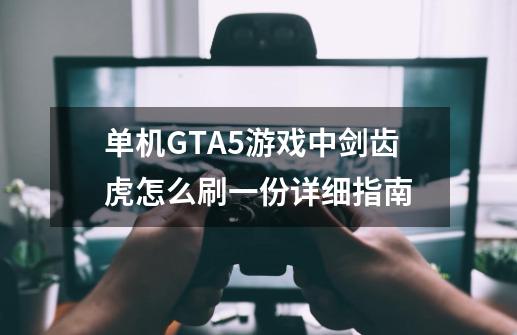 单机GTA5游戏中剑齿虎怎么刷一份详细指南-第1张-游戏资讯-龙启科技