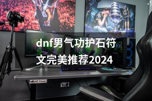 dnf男气功护石符文完美推荐2024-第1张-游戏资讯-龙启科技