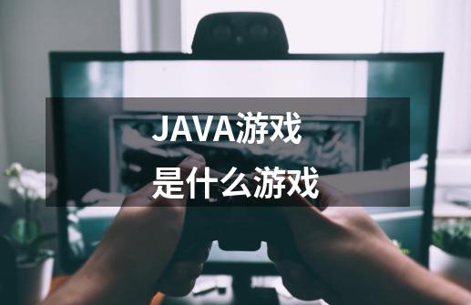 JAVA游戏是什么游戏-第1张-游戏资讯-龙启科技