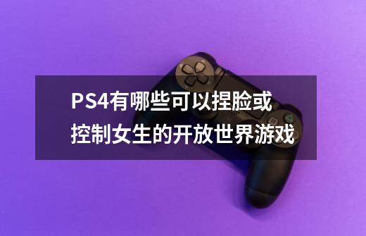 PS4有哪些可以捏脸或控制女生的开放世界游戏-第1张-游戏资讯-龙启科技