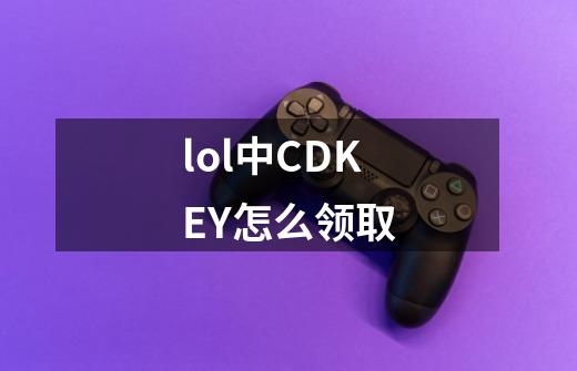 lol中CDKEY怎么领取-第1张-游戏资讯-龙启科技