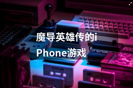 魔导英雄传的iPhone游戏-第1张-游戏资讯-龙启科技