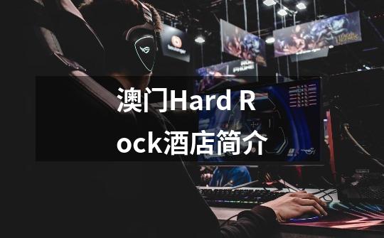 澳门Hard Rock酒店简介-第1张-游戏资讯-龙启科技