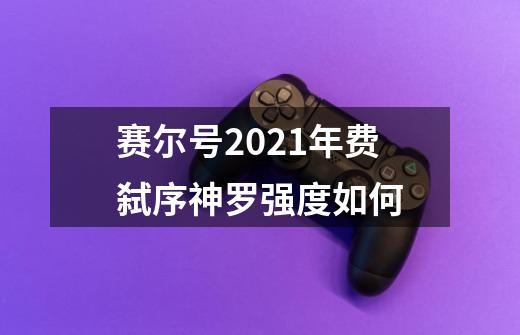 赛尔号2021年费弑序神罗强度如何-第1张-游戏资讯-龙启科技