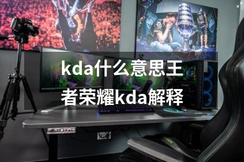 kda什么意思王者荣耀kda解释-第1张-游戏资讯-龙启科技