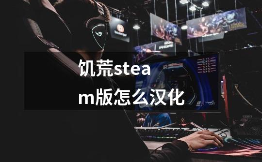 饥荒steam版怎么汉化-第1张-游戏资讯-龙启科技