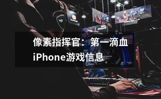 像素指挥官：第一滴血iPhone游戏信息-第1张-游戏资讯-龙启科技