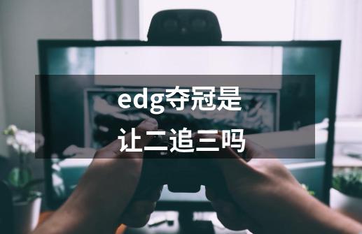 edg夺冠是让二追三吗-第1张-游戏资讯-龙启科技