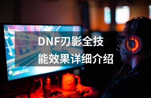 DNF刃影全技能效果详细介绍-第1张-游戏资讯-龙启科技