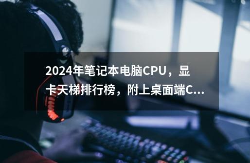 2024年笔记本电脑CPU，显卡天梯排行榜，附上桌面端CPU以及显卡排行榜-第1张-游戏资讯-龙启科技