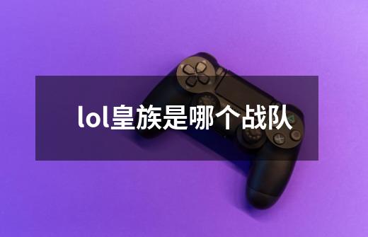 lol皇族是哪个战队-第1张-游戏资讯-龙启科技