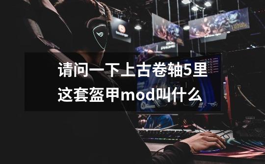 请问一下上古卷轴5里这套盔甲mod叫什么-第1张-游戏资讯-龙启科技