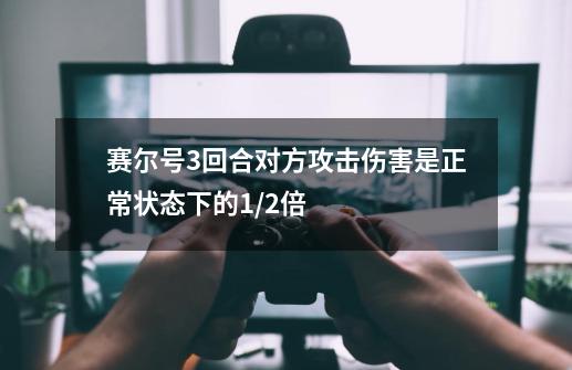 赛尔号3回合对方攻击伤害是正常状态下的1/2倍-第1张-游戏资讯-龙启科技