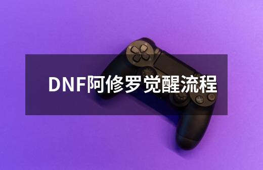 DNF阿修罗觉醒流程-第1张-游戏资讯-龙启科技