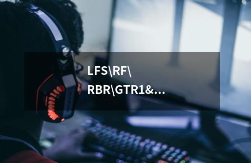 LFS\RF\RBR\GTR1\GTR2那个比较好玩啊-第1张-游戏资讯-龙启科技